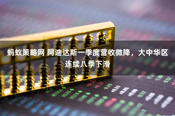 蚂蚁策略网 阿迪达斯一季度营收微降，大中华区连续八季下滑