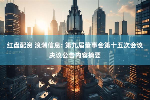 红盘配资 浪潮信息: 第九届董事会第十五次会议决议公告内容摘要