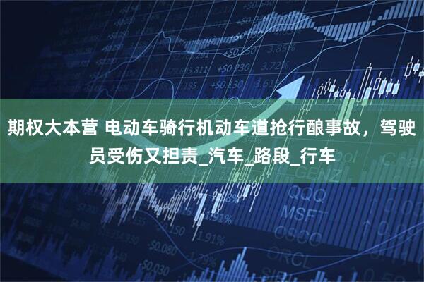 期权大本营 电动车骑行机动车道抢行酿事故，驾驶员受伤又担责_汽车_路段_行车