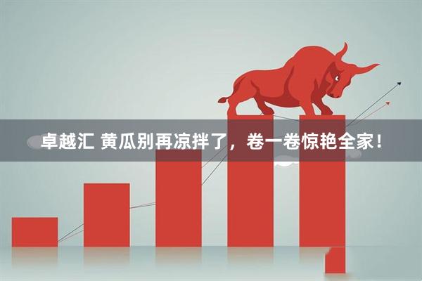 卓越汇 黄瓜别再凉拌了，卷一卷惊艳全家！
