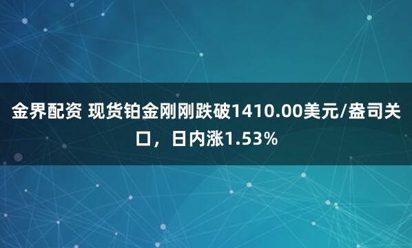 金界配资 现货铂金刚刚跌破1410.00美元/盎司关口，日内涨1.53%