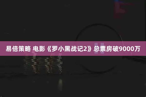易倍策略 电影《罗小黑战记2》总票房破9000万
