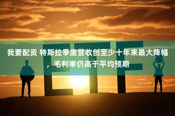 我要配资 特斯拉季度营收创至少十年来最大降幅，毛利率仍高于平均预期