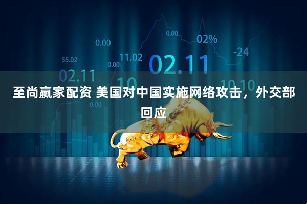 至尚赢家配资 美国对中国实施网络攻击，外交部回应