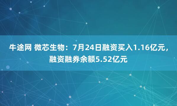 牛途网 微芯生物:7月24日融资买入1.16亿元,融资融券余额5.52亿元
