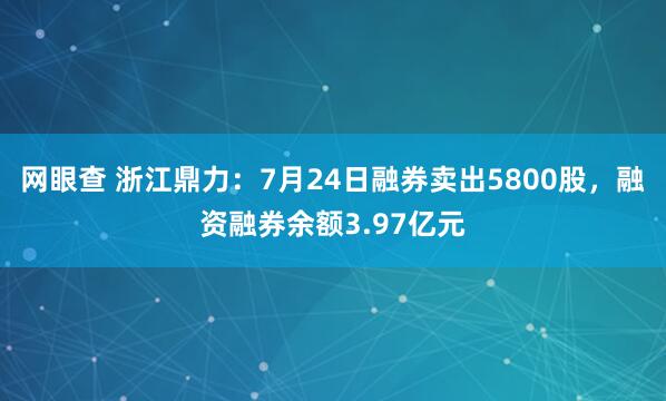网眼查 浙江鼎力:7月24日融券卖出5800股,融资融券余额3.97亿元