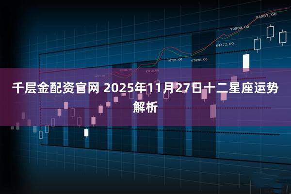 千层金配资官网 2025年11月27日十二星座运势解析