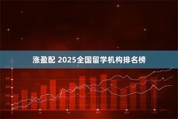 涨盈配 2025全国留学机构排名榜
