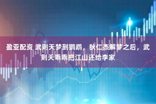 盈亚配资 武则天梦到鹦鹉，狄仁杰解梦之后，武则天乖乖把江山还给李家