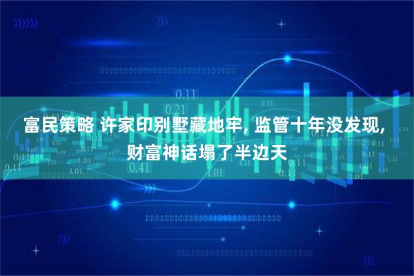 富民策略 许家印别墅藏地牢, 监管十年没发现, 财富神话塌了半边天
