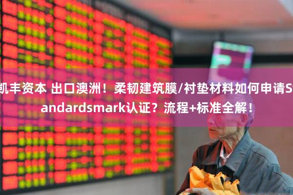 凯丰资本 出口澳洲！柔韧建筑膜/衬垫材料如何申请Standardsmark认证？流程+标准全解！